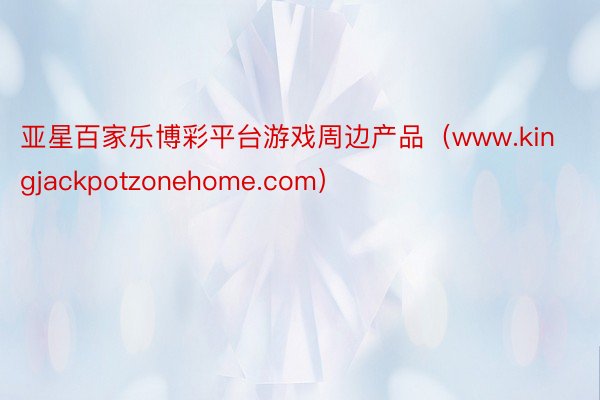 亚星百家乐博彩平台游戏周边产品（www.kingjackpotzonehome.com）