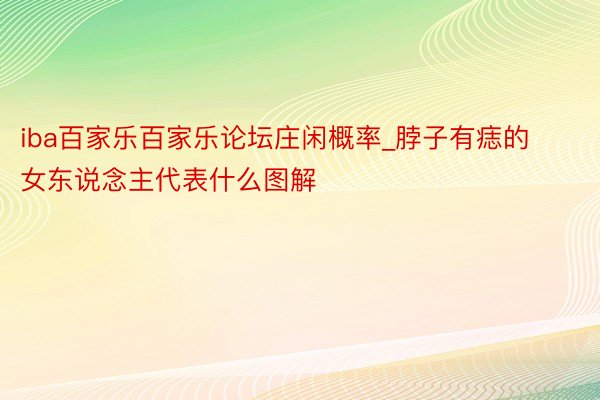 iba百家乐百家乐论坛庄闲概率_脖子有痣的女东说念主代表什么图解