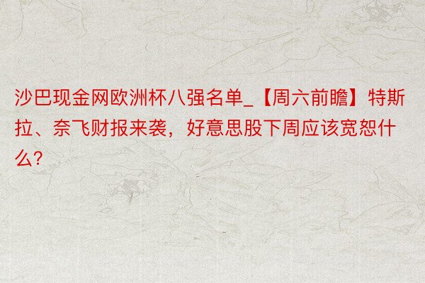 沙巴现金网欧洲杯八强名单_【周六前瞻】特斯拉、奈飞财报来袭，好意思股下周应该宽恕什么？