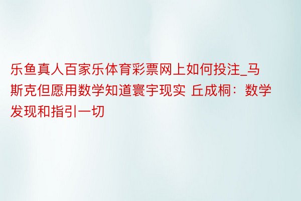 乐鱼真人百家乐体育彩票网上如何投注_马斯克但愿用数学知道寰宇现实 丘成桐：数学发现和指引一切