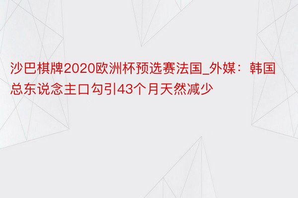 沙巴棋牌2020欧洲杯预选赛法国_外媒：韩国总东说念主口勾引43个月天然减少