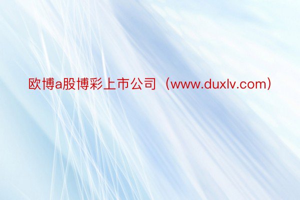 欧博a股博彩上市公司（www.duxlv.com）