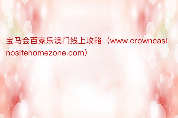 宝马会百家乐澳门线上攻略（www.crowncasinositehomezone.com）