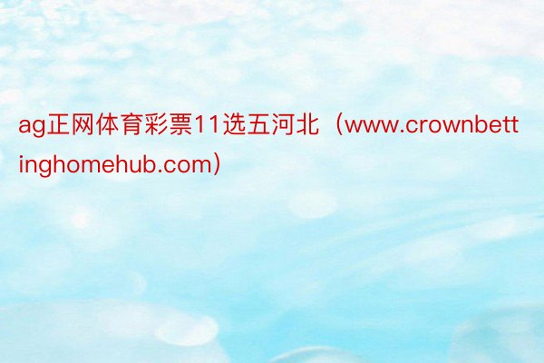 ag正网体育彩票11选五河北（www.crownbettinghomehub.com）