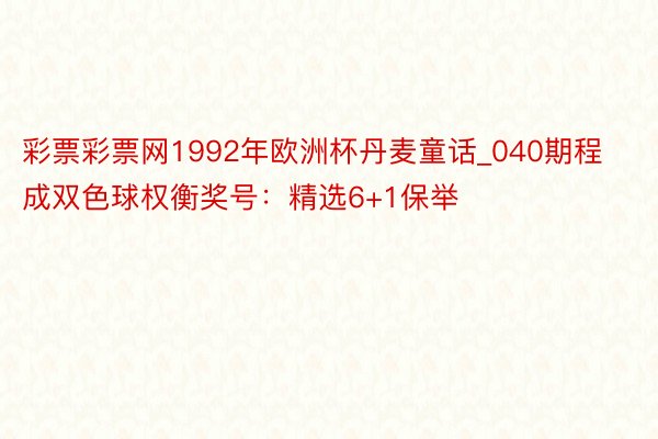 彩票彩票网1992年欧洲杯丹麦童话_040期程成双色球权衡奖号：精选6+1保举