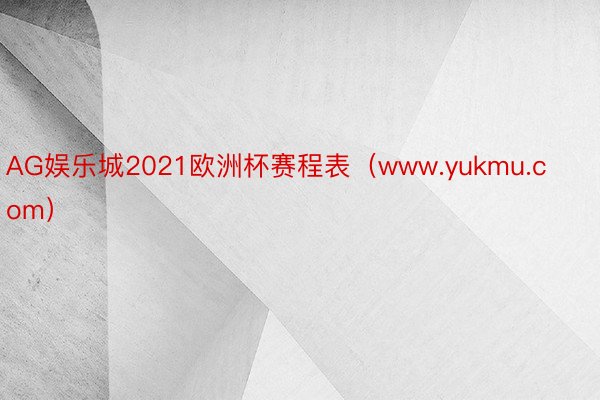 AG娱乐城2021欧洲杯赛程表（www.yukmu.com）