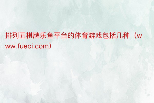 排列五棋牌乐鱼平台的体育游戏包括几种（www.fueci.com）