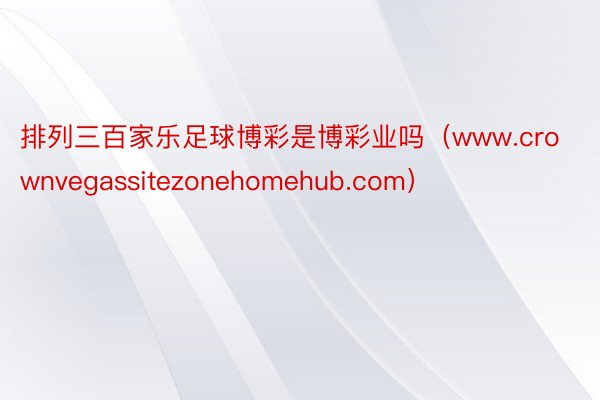 排列三百家乐足球博彩是博彩业吗（www.crownvegassitezonehomehub.com）