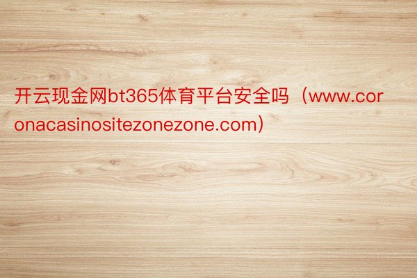 开云现金网bt365体育平台安全吗（www.coronacasinositezonezone.com）