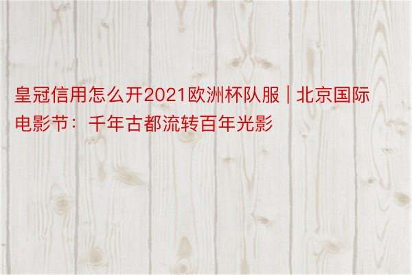 皇冠信用怎么开2021欧洲杯队服 | 北京国际电影节：千年古都流转百年光影