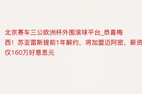 北京赛车三公欧洲杯外围滚球平台_恭喜梅西！苏亚雷斯提前1年解约，将加盟迈阿密，薪资仅160万好意思元