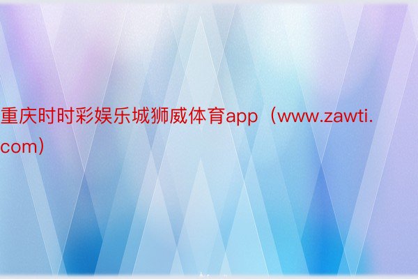 重庆时时彩娱乐城狮威体育app（www.zawti.com）