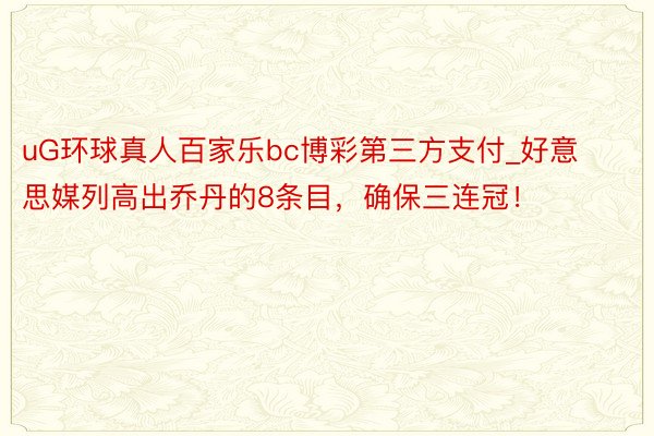 uG环球真人百家乐bc博彩第三方支付_好意思媒列高出乔丹的8条目，确保三连冠！