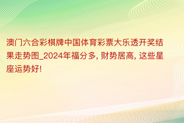 澳门六合彩棋牌中国体育彩票大乐透开奖结果走势图_2024年福分多, 财势居高, 这些星座运势好!