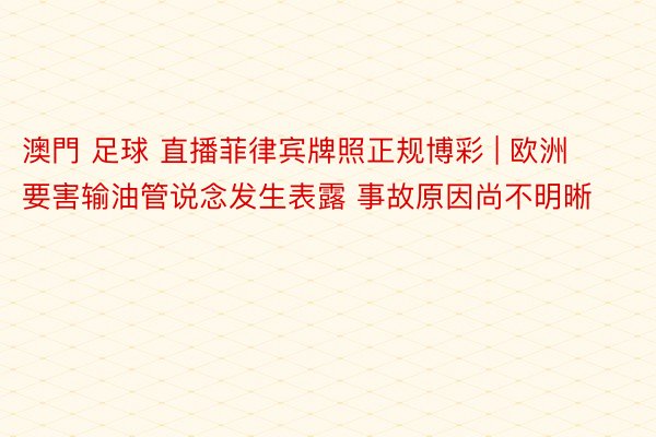 澳門 足球 直播菲律宾牌照正规博彩 | 欧洲要害输油管说念发生表露 事故原因尚不明晰