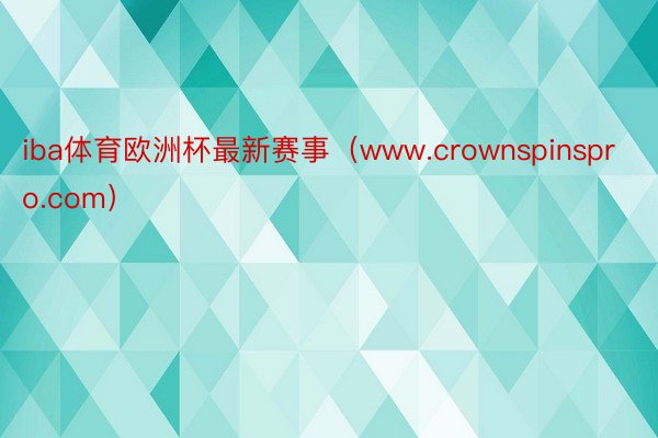 iba体育欧洲杯最新赛事（www.crownspinspro.com）