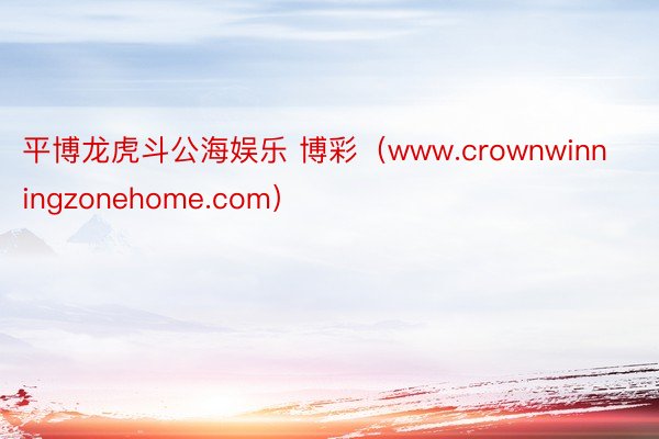 平博龙虎斗公海娱乐 博彩（www.crownwinningzonehome.com）