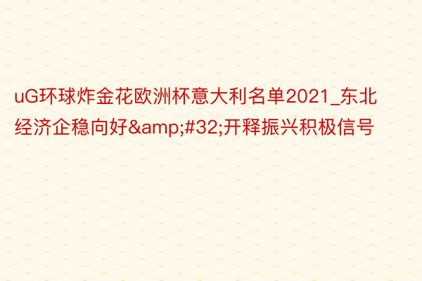 uG环球炸金花欧洲杯意大利名单2021_东北经济企稳向好&#32;开释振兴积极信号