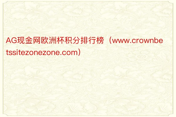 AG现金网欧洲杯积分排行榜（www.crownbetssitezonezone.com）