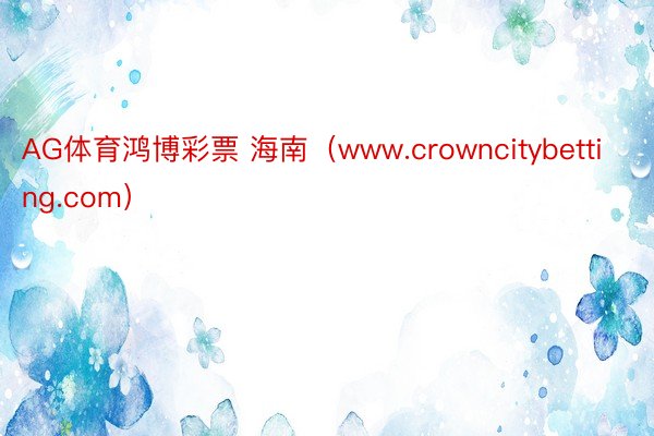 AG体育鸿博彩票 海南（www.crowncitybetting.com）