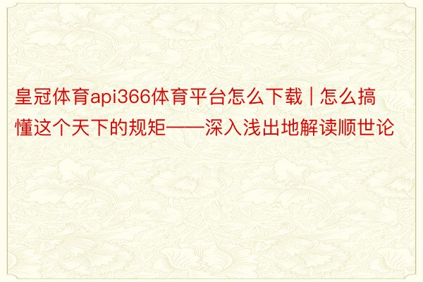 皇冠体育api366体育平台怎么下载 | 怎么搞懂这个天下的规矩——深入浅出地解读顺世论