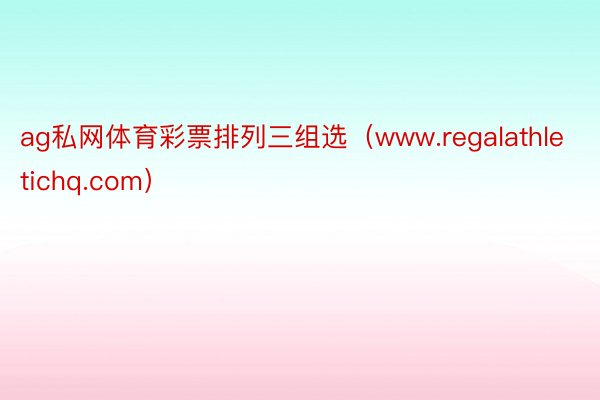 ag私网体育彩票排列三组选（www.regalathletichq.com）