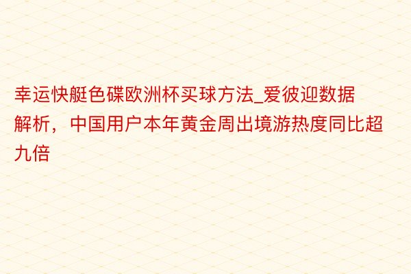 幸运快艇色碟欧洲杯买球方法_爱彼迎数据解析，中国用户本年黄金周出境游热度同比超九倍