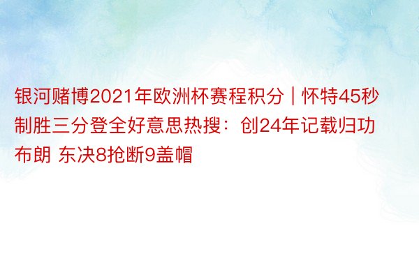 银河赌博2021年欧洲杯赛程积分 | 怀特45秒制胜三分登全好意思热搜：创24年记载归功布朗 东决8抢断9盖帽