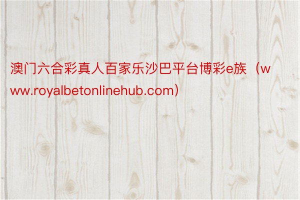 澳门六合彩真人百家乐沙巴平台博彩e族（www.royalbetonlinehub.com）