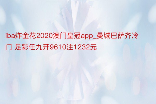 iba炸金花2020澳门皇冠app_曼城巴萨齐冷门 足彩任九开9610注1232元