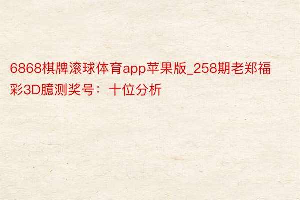 6868棋牌滚球体育app苹果版_258期老郑福彩3D臆测奖号：十位分析