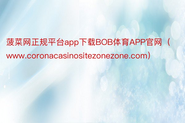 菠菜网正规平台app下载BOB体育APP官网（www.coronacasinositezonezone.com）