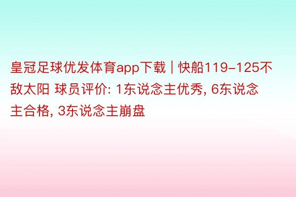 皇冠足球优发体育app下载 | 快船119-125不敌太阳 球员评价: 1东说念主优秀, 6东说念主合格, 3东说念主崩盘