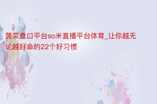 菠菜盘口平台so米直播平台体育_让你越无论越好命的22个好习惯