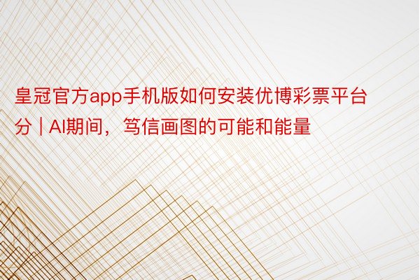 皇冠官方app手机版如何安装优博彩票平台分 | AI期间，笃信画图的可能和能量