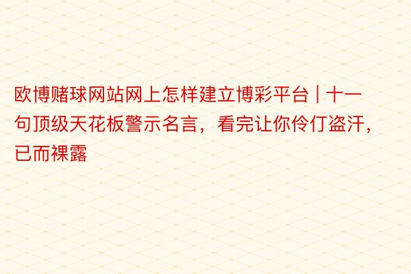 欧博赌球网站网上怎样建立博彩平台 | 十一句顶级天花板警示名言，看完让你伶仃盗汗，已而裸露