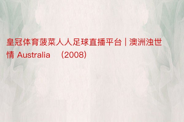 皇冠体育菠菜人人足球直播平台 | 澳洲浊世情 Australia‎ (2008)