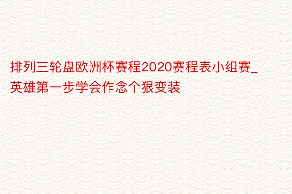 排列三轮盘欧洲杯赛程2020赛程表小组赛_英雄第一步学会作念个狠变装