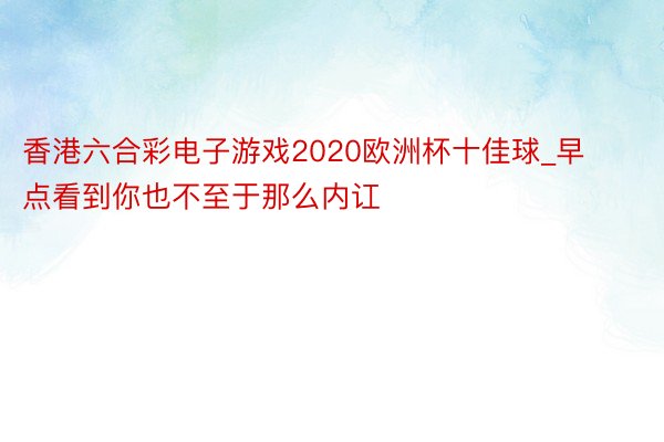 香港六合彩电子游戏2020欧洲杯十佳球_早点看到你也不至于那么内讧