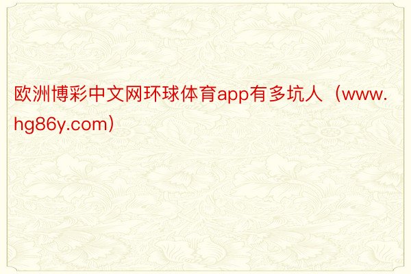 欧洲博彩中文网环球体育app有多坑人（www.hg86y.com）