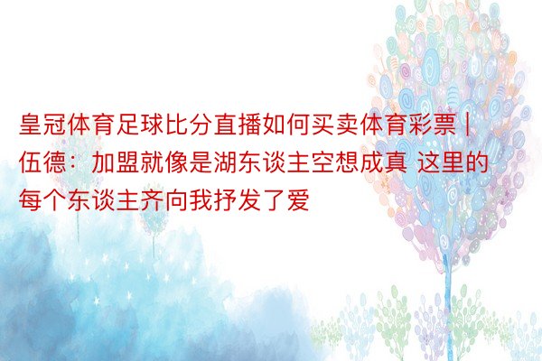 皇冠体育足球比分直播如何买卖体育彩票 | 伍德：加盟就像是湖东谈主空想成真 这里的每个东谈主齐向我抒发了爱