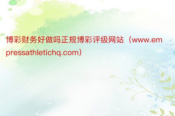 博彩财务好做吗正规博彩评级网站（www.empressathletichq.com）