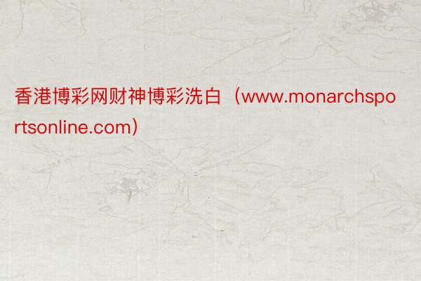 香港博彩网财神博彩洗白（www.monarchsportsonline.com）