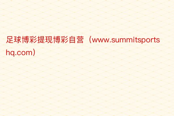 足球博彩提现博彩自营（www.summitsportshq.com）