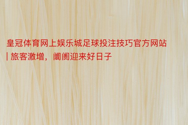 皇冠体育网上娱乐城足球投注技巧官方网站 | 旅客激增,阛阓迎来好日子